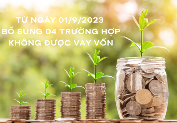 TỪ NGÀY 01/9/2023 BỔ SUNG 04 TRƯỜNG HỢP KHÔNG ĐƯỢC VAY VỐN