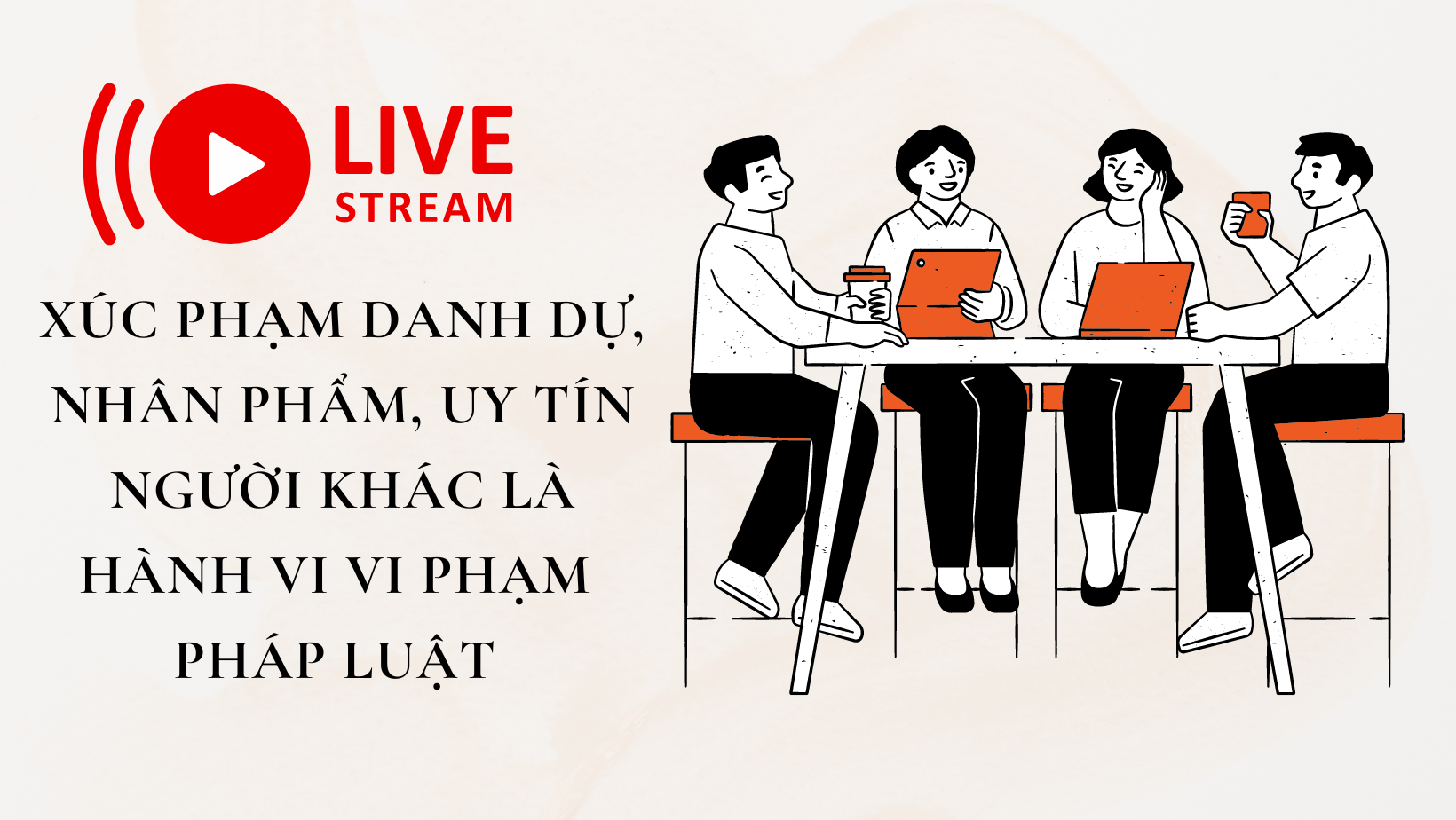 LIVESTREAM XÚC PHẠM DANH DỰ, NHÂN PHẨM, UY TÍN NGƯỜI KHÁC LÀ HÀNH VI VI PHẠM PHÁP LUẬT