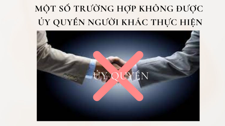 MỘT SỐ TRƯỜNG HỢP KHÔNG ĐƯỢC ỦY QUYỀN NGƯỜI KHÁC THỰC HIỆN