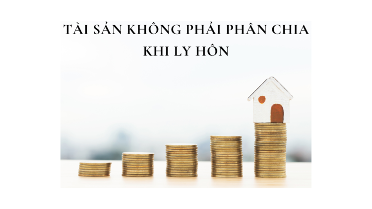 TÀI SẢN KHÔNG PHẢI PHÂN CHIA KHI LY HÔN