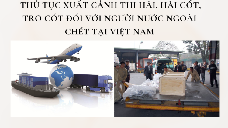 THỦ TỤC XUẤT CẢNH THI HÀI, HÀI CỐT, TRO CỐT  ĐỐI VỚI NGƯỜI NƯỚC NGOÀI CHẾT TẠI VIỆT NAM