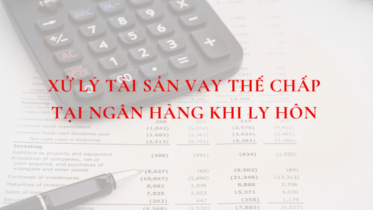 XỬ LÝ TÀI SẢN VAY THẾ CHẤP TẠI NGÂN HÀNG KHI LY HÔN