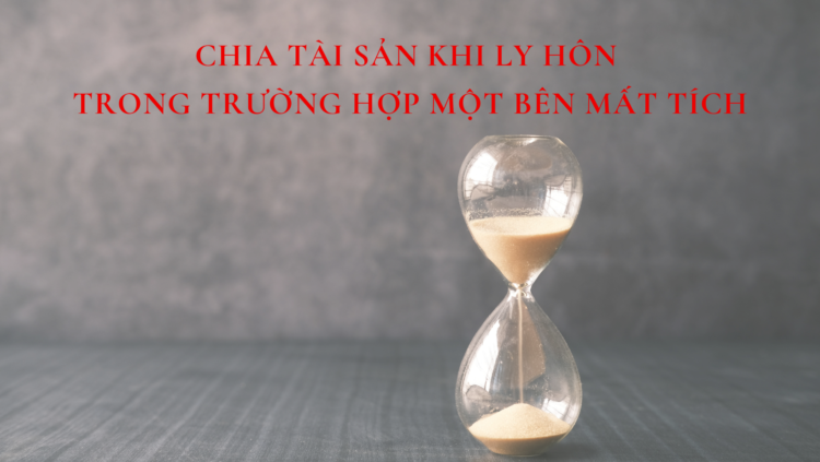 CHIA TÀI SẢN KHI LY HÔN TRONG TRƯỜNG HỢP MỘT BÊN MẤT TÍCH