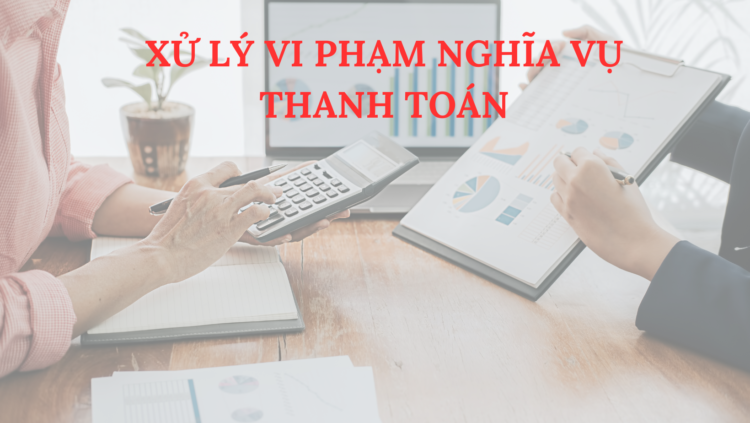 XỬ LÝ VI PHẠM NGHĨA VỤ THANH TOÁN