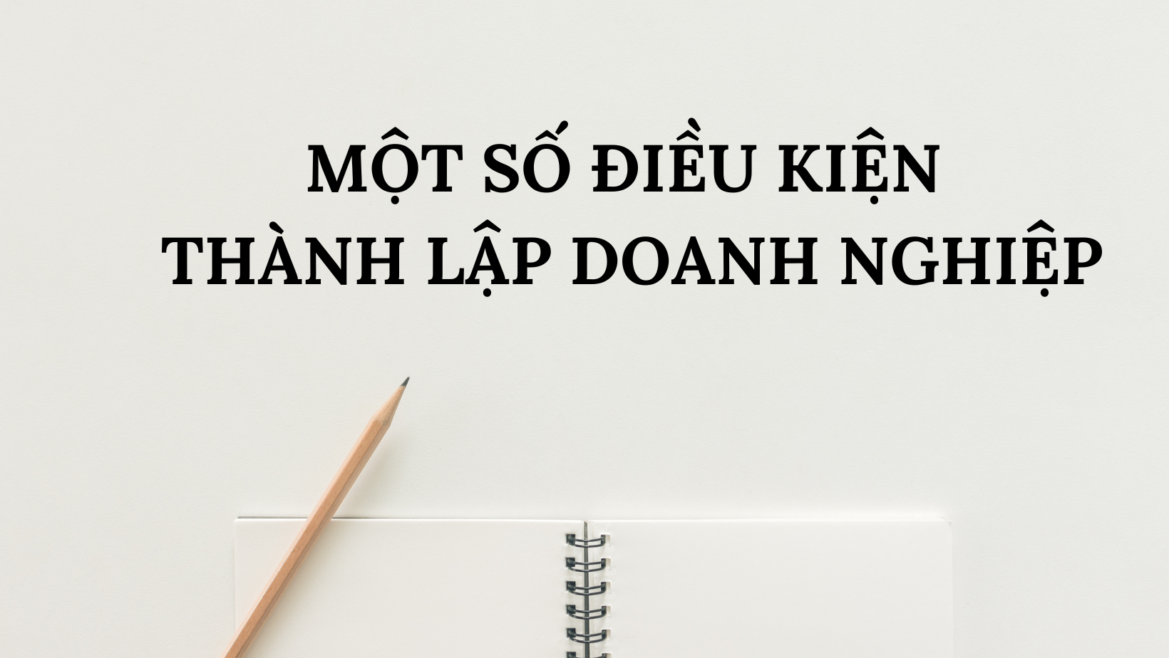 MỘT SỐ ĐIỀU KIỆN THÀNH LẬP DOANH NGHIỆP