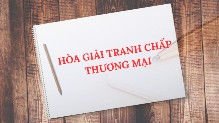 HÒA GIẢI TRANH CHẤP THƯƠNG MẠI