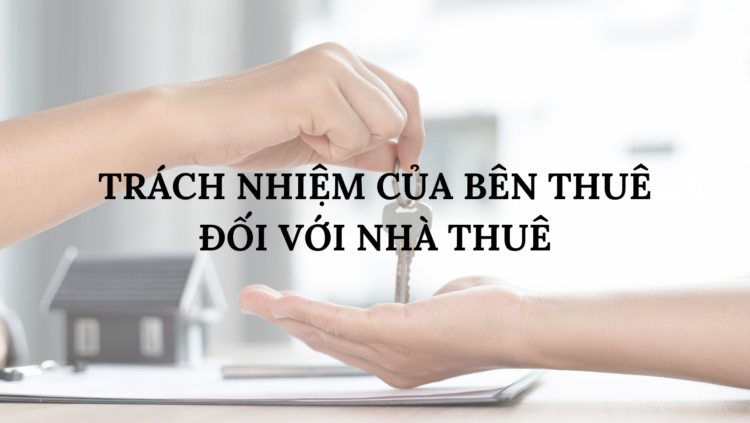 TRÁCH NHIỆM CỦA BÊN THUÊ ĐỐI VỚI NHÀ THUÊ