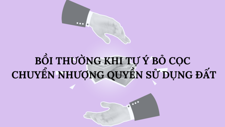 BỒI THƯỜNG KHI TỰ Ý BỎ CỌC CHUYỂN NHƯỢNG QUYỀN SỬ DỤNG ĐẤT