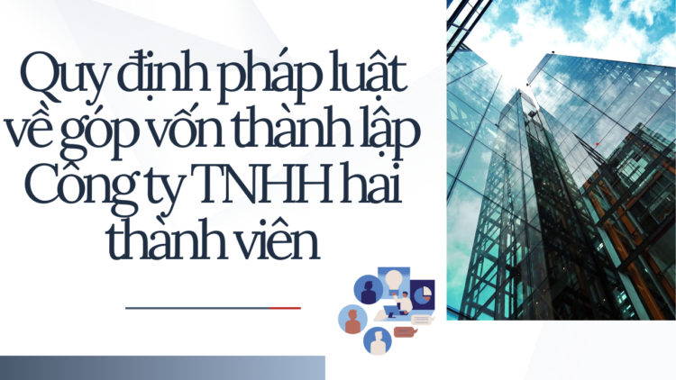 QUY ĐỊNH PHÁP LUẬT VỀ GÓP VỐN THÀNH LẬP CÔNG TY TRÁCH NHIỆM HỮU HẠN HAI THÀNH VIÊN